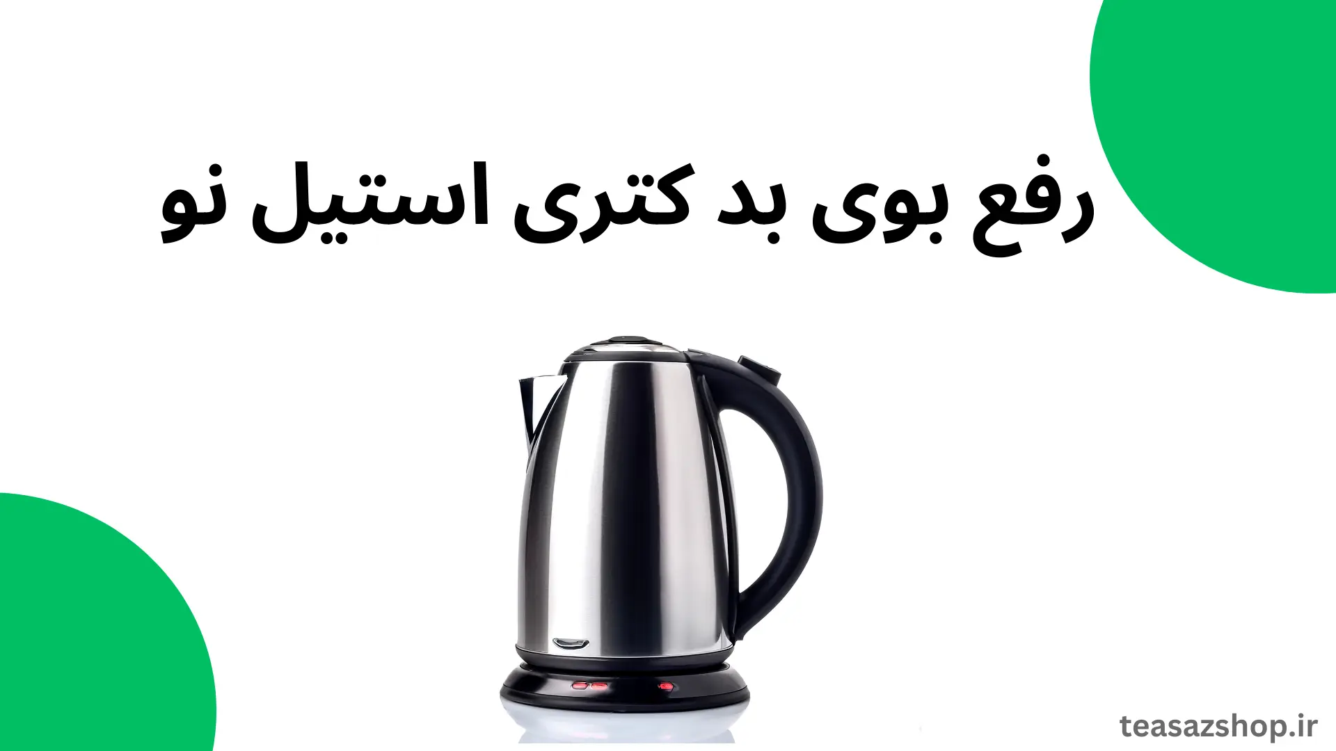 از بین بردن بوی بد چای ساز استیل نو