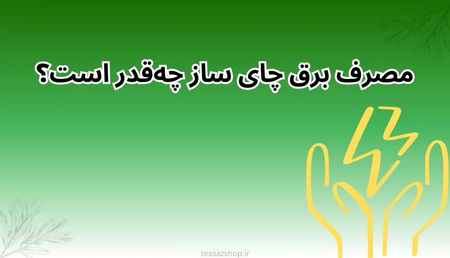 مصرف برق چای ساز چه‌قدر است